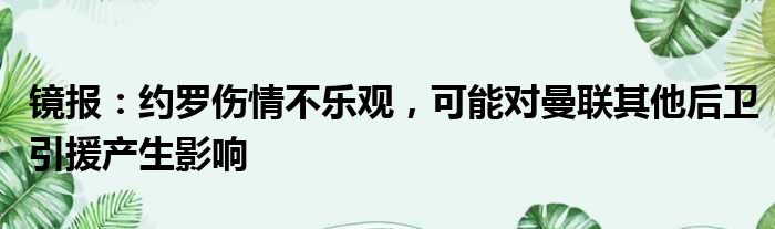 镜报：约罗伤情不乐观，可能对曼联其他后卫引援产生影响