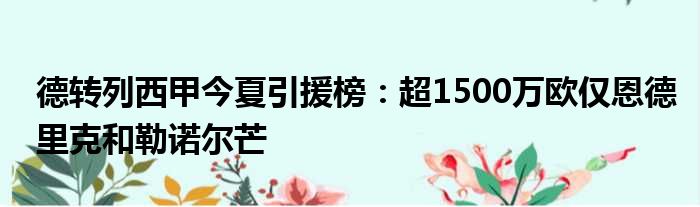 德转列西甲今夏引援榜：超1500万欧仅恩德里克和勒诺尔芒