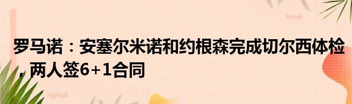 罗马诺：安塞尔米诺和约根森完成切尔西体检，两人签6+1合同