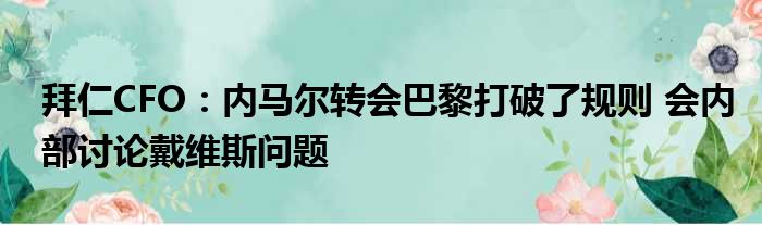 拜仁CFO：内马尔转会巴黎打破了规则 会内部讨论戴维斯问题