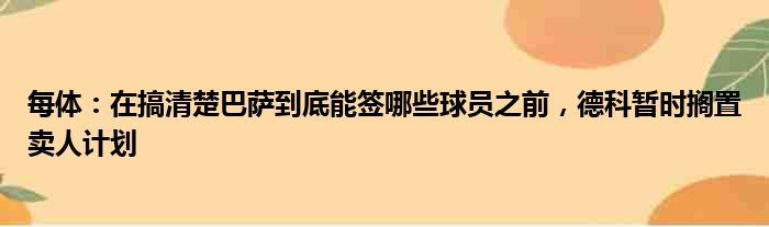 每体：在搞清楚巴萨到底能签哪些球员之前，德科暂时搁置卖人计划