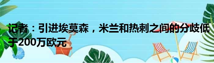 记者：引进埃莫森，米兰和热刺之间的分歧低于200万欧元