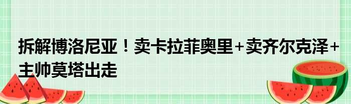 拆解博洛尼亚！卖卡拉菲奥里+卖齐尔克泽+主帅莫塔出走