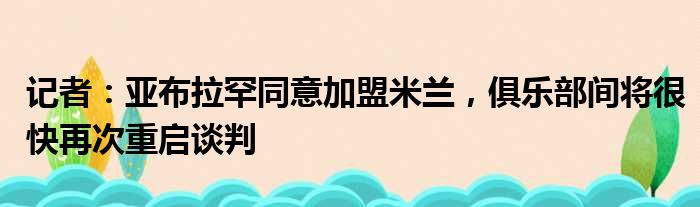 记者：亚布拉罕同意加盟米兰，俱乐部间将很快再次重启谈判