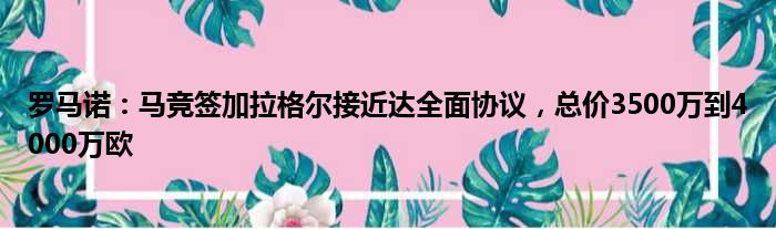 罗马诺：马竞签加拉格尔接近达全面协议，总价3500万到4000万欧