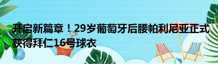 开启新篇章！29岁葡萄牙后腰帕利尼亚正式获得拜仁16号球衣