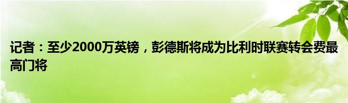 记者：至少2000万英镑，彭德斯将成为比利时联赛转会费最高门将