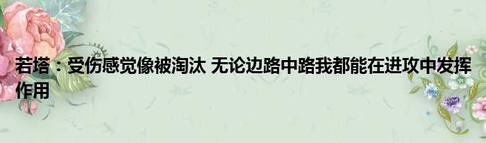 若塔：受伤感觉像被淘汰 无论边路中路我都能在进攻中发挥作用