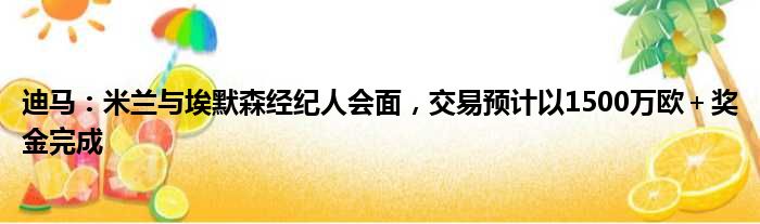 迪马：米兰与埃默森经纪人会面，交易预计以1500万欧＋奖金完成