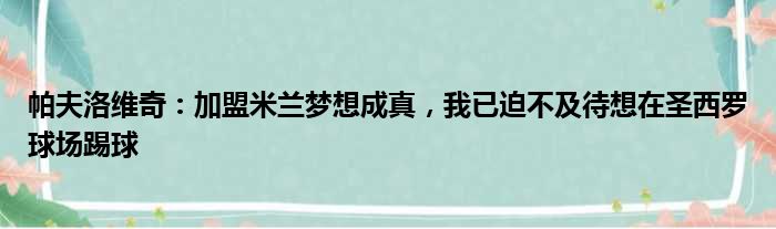 帕夫洛维奇：加盟米兰梦想成真，我已迫不及待想在圣西罗球场踢球