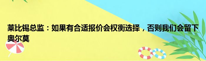 莱比锡总监：如果有合适报价会权衡选择，否则我们会留下奥尔莫