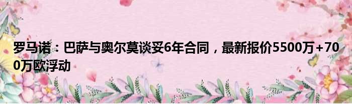 罗马诺：巴萨与奥尔莫谈妥6年合同，最新报价5500万+700万欧浮动