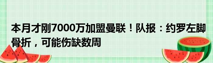 本月才刚7000万加盟曼联！队报：约罗左脚骨折，可能伤缺数周