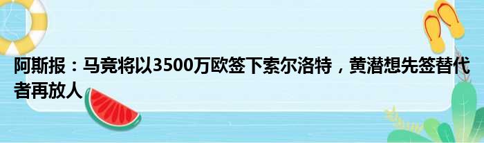 阿斯报：马竞将以3500万欧签下索尔洛特，黄潜想先签替代者再放人