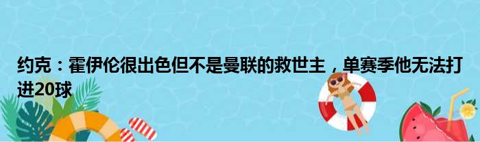 约克：霍伊伦很出色但不是曼联的救世主，单赛季他无法打进20球