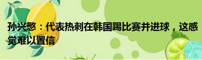 孙兴慜：代表热刺在韩国踢比赛并进球，这感觉难以置信