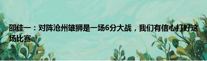 邵佳一：对阵沧州雄狮是一场6分大战，我们有信心打好这场比赛