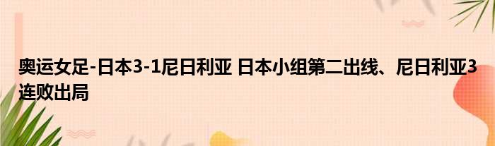 奥运女足-日本3-1尼日利亚 日本小组第二出线、尼日利亚3连败出局