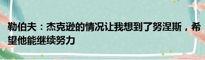 勒伯夫：杰克逊的情况让我想到了努涅斯，希望他能继续努力