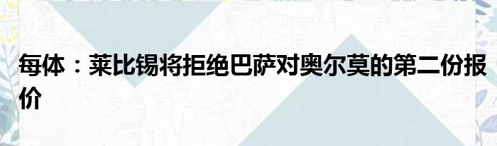 每体：莱比锡将拒绝巴萨对奥尔莫的第二份报价