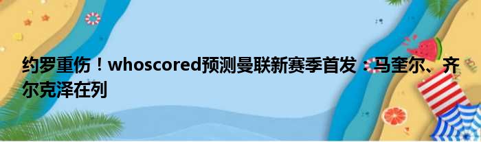 约罗重伤！whoscored预测曼联新赛季首发：马奎尔、齐尔克泽在列