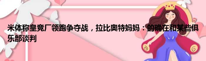 米体称皇竞厂领跑争夺战，拉比奥特妈妈：的确在和某些俱乐部谈判