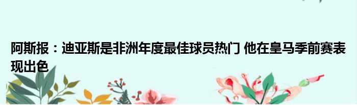 阿斯报：迪亚斯是非洲年度最佳球员热门 他在皇马季前赛表现出色