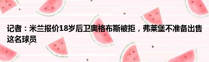 记者：米兰报价18岁后卫奥格布斯被拒，弗莱堡不准备出售这名球员