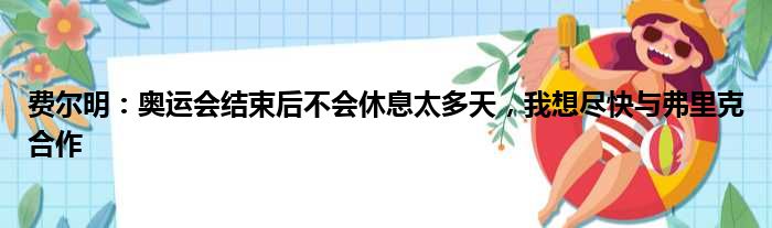 费尔明：奥运会结束后不会休息太多天，我想尽快与弗里克合作