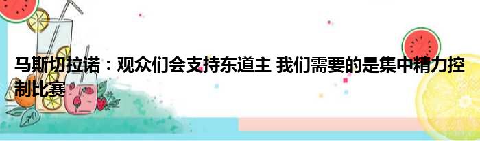 马斯切拉诺：观众们会支持东道主 我们需要的是集中精力控制比赛