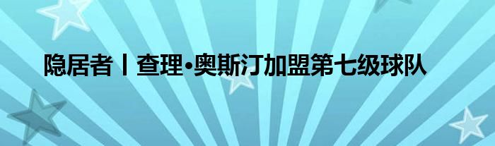 隐居者丨查理·奥斯汀加盟第七级球队