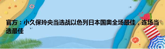 官方：小久保玲央当选战以色列日本国奥全场最佳，连场当选最佳