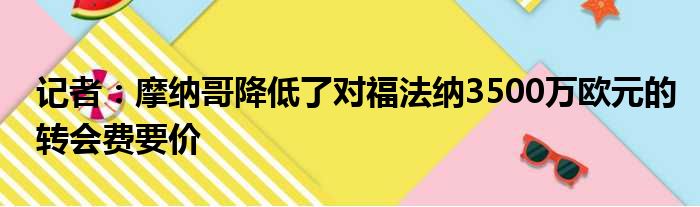 记者：摩纳哥降低了对福法纳3500万欧元的转会费要价