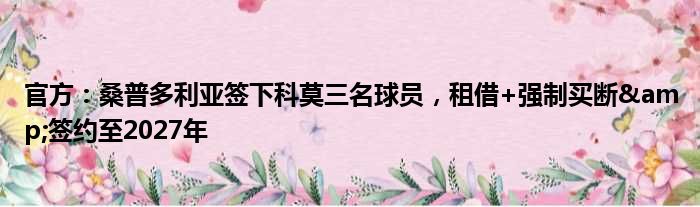 官方：桑普多利亚签下科莫三名球员，租借+强制买断&签约至2027年