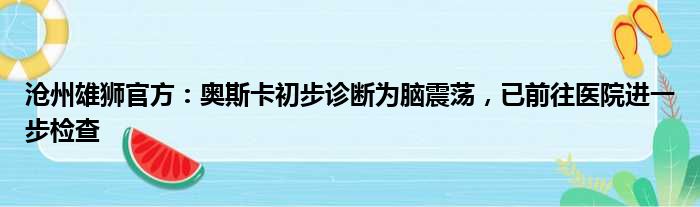 沧州雄狮官方：奥斯卡初步诊断为脑震荡，已前往医院进一步检查