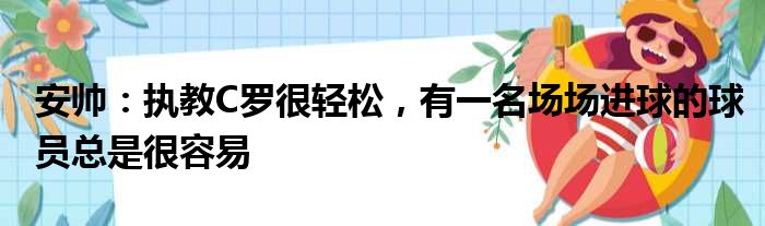 安帅：执教C罗很轻松，有一名场场进球的球员总是很容易