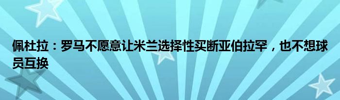 佩杜拉：罗马不愿意让米兰选择性买断亚伯拉罕，也不想球员互换