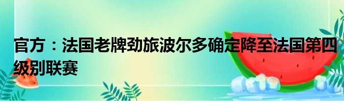 官方：法国老牌劲旅波尔多确定降至法国第四级别联赛