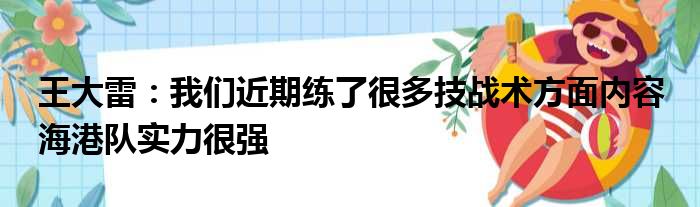 王大雷：我们近期练了很多技战术方面内容 海港队实力很强