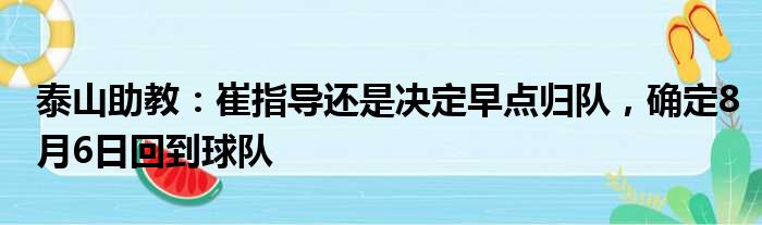 泰山助教：崔指导还是决定早点归队，确定8月6日回到球队