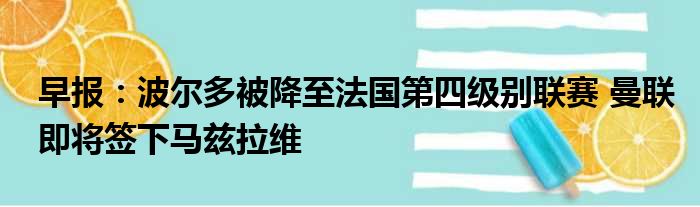 早报：波尔多被降至法国第四级别联赛 曼联即将签下马兹拉维