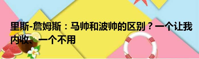 里斯-詹姆斯：马帅和波帅的区别？一个让我内收、一个不用