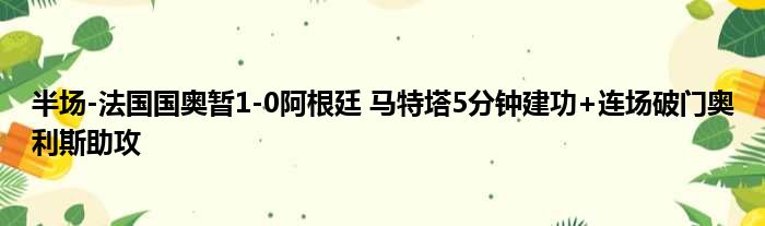 半场-法国国奥暂1-0阿根廷 马特塔5分钟建功+连场破门奥利斯助攻