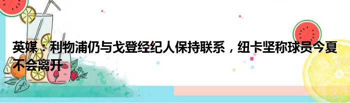 英媒：利物浦仍与戈登经纪人保持联系，纽卡坚称球员今夏不会离开