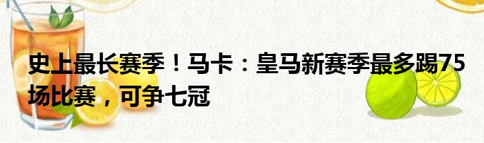 史上最长赛季！马卡：皇马新赛季最多踢75场比赛，可争七冠