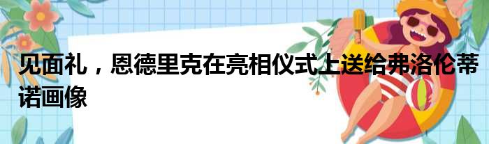 见面礼，恩德里克在亮相仪式上送给弗洛伦蒂诺画像