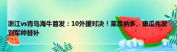 浙江vs青岛海牛首发：10外援对决！莱昂纳多、康瓜先发 刘军帅替补