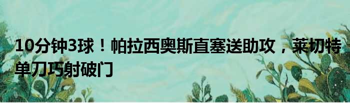 10分钟3球！帕拉西奥斯直塞送助攻，莱切特单刀巧射破门