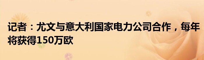 记者：尤文与意大利国家电力公司合作，每年将获得150万欧