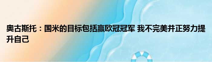 奥古斯托：国米的目标包括赢欧冠冠军 我不完美并正努力提升自己